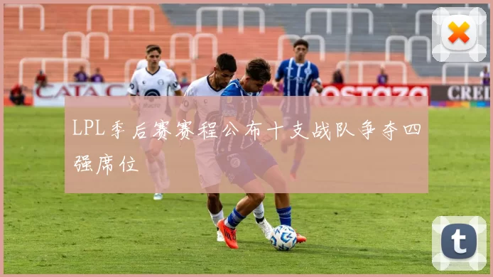 LPL季后赛赛程公布十支战队争夺四强席位