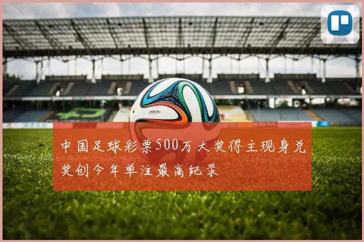中国足球彩票500万大奖得主现身兑奖创今年单注最高纪录
