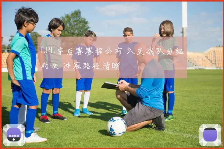 LPL季后赛赛程公布 八支战队分组对决 冲冠路径清晰