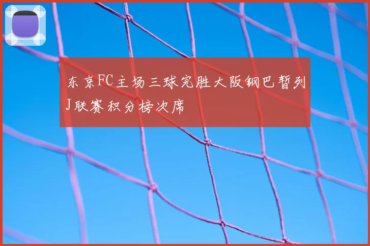东京FC主场三球完胜大阪钢巴暂列J联赛积分榜次席