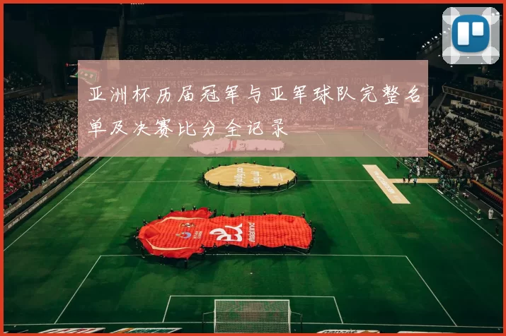 亚洲杯历届冠军与亚军球队完整名单及决赛比分全记录