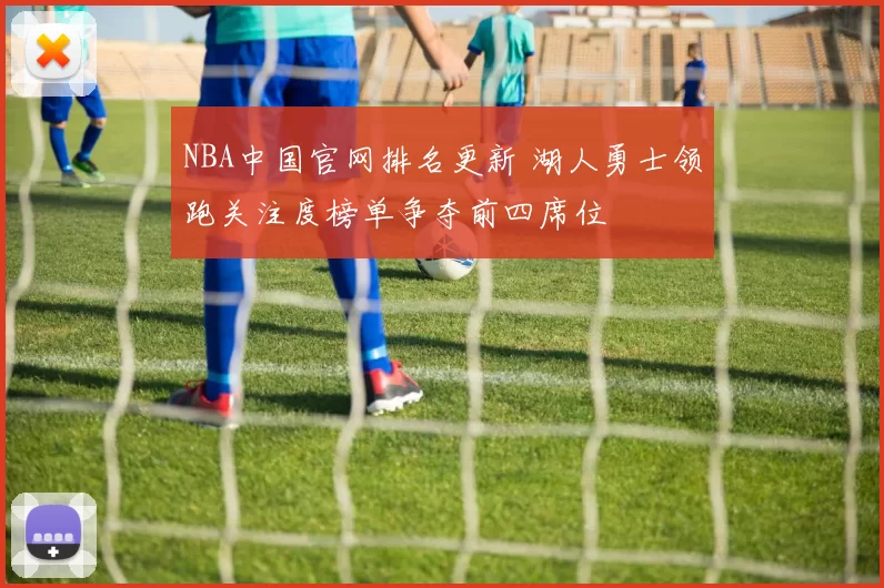 NBA中国官网排名更新 湖人勇士领跑关注度榜单争夺前四席位