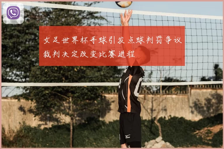 女足世界杯手球引发点球判罚争议裁判决定改变比赛进程