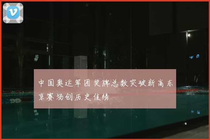 中国奥运军团奖牌总数突破新高东京赛场创历史佳绩