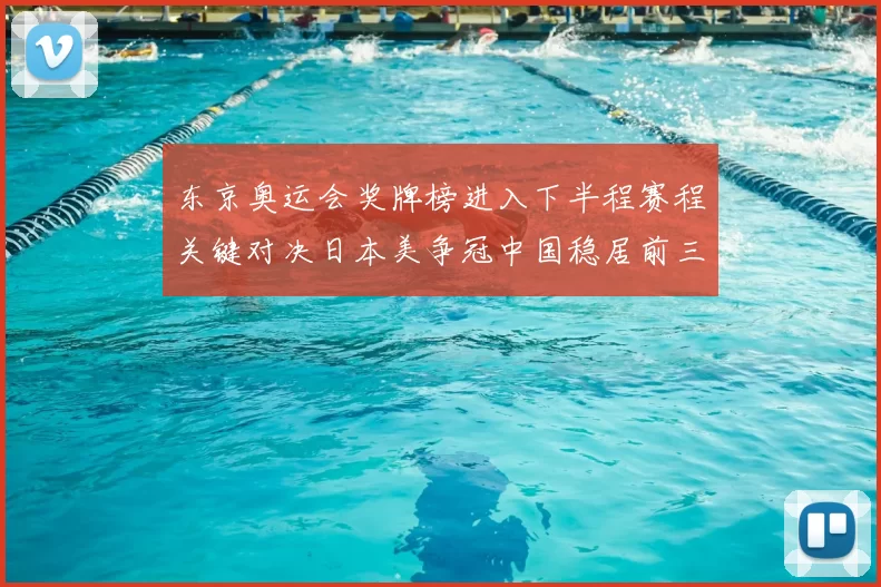 东京奥运会奖牌榜进入下半程赛程关键对决日本美争冠中国稳居前三看点