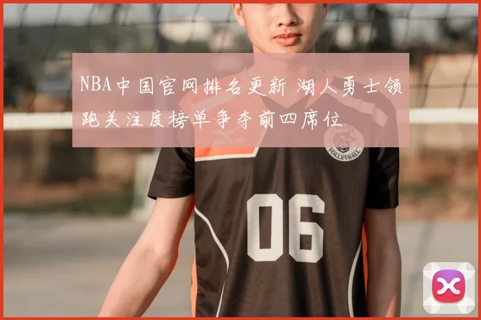 NBA中国官网排名更新 湖人勇士领跑关注度榜单争夺前四席位