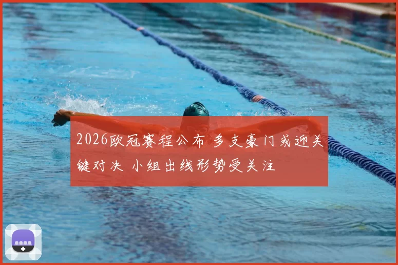 2026欧冠赛程公布 多支豪门或迎关键对决 小组出线形势受关注