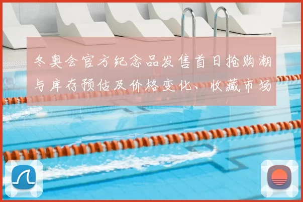冬奥会官方纪念品发售首日抢购潮与库存预估及价格变化、收藏市场影响