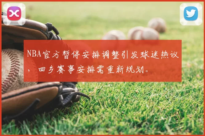 NBA官方暂停安排调整引发球迷热议，回乡赛事安排需重新规划。