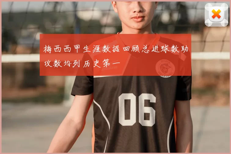 梅西西甲生涯数据回顾总进球数助攻数均列历史第一