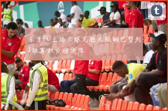 东京FC主场三球完胜大阪钢巴暂列J联赛积分榜次席