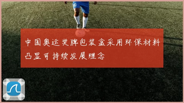 中国奥运奖牌包装盒采用环保材料凸显可持续发展理念