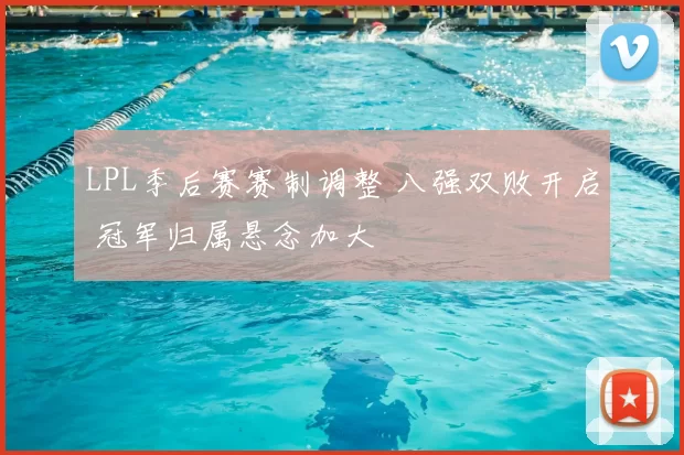LPL季后赛赛制调整 八强双败开启 冠军归属悬念加大
