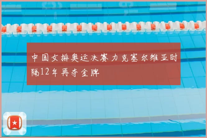 中国女排奥运决赛力克塞尔维亚时隔12年再夺金牌