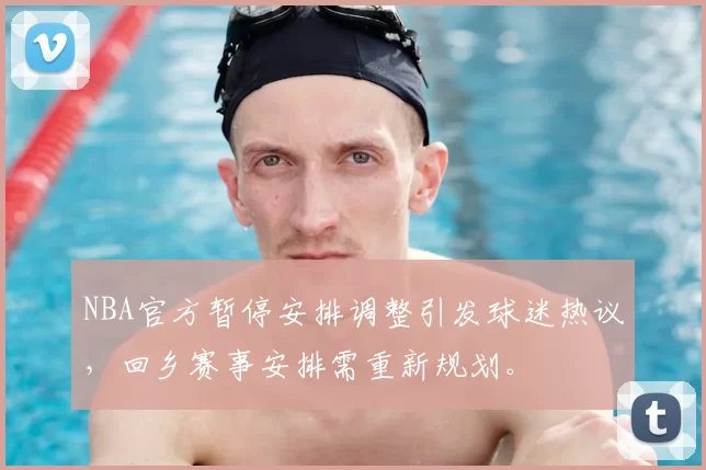 NBA官方暂停安排调整引发球迷热议,回乡赛事安排需重新规划。